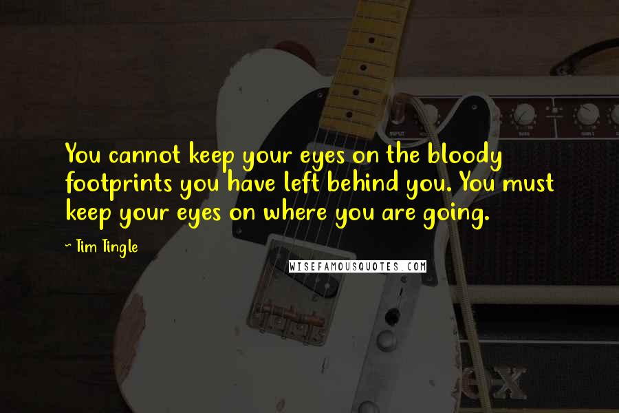 Tim Tingle Quotes: You cannot keep your eyes on the bloody footprints you have left behind you. You must keep your eyes on where you are going.