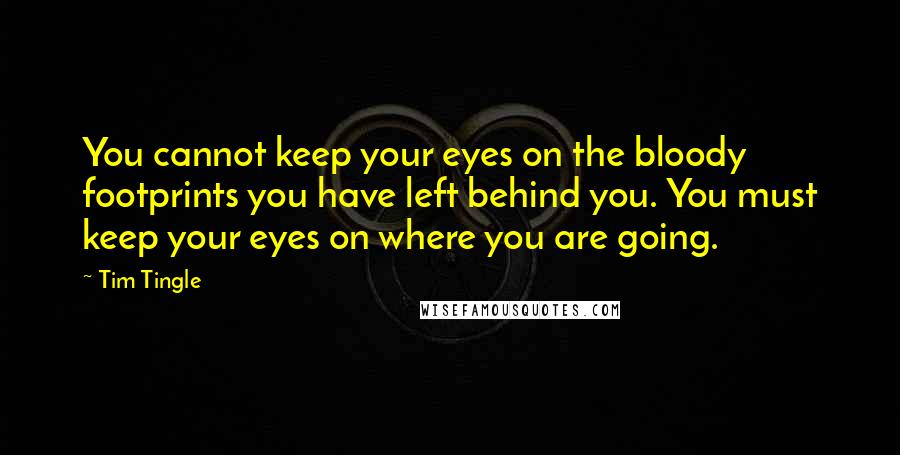 Tim Tingle Quotes: You cannot keep your eyes on the bloody footprints you have left behind you. You must keep your eyes on where you are going.