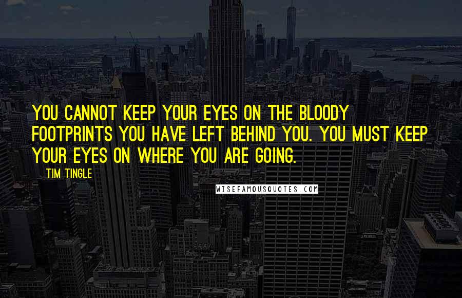 Tim Tingle Quotes: You cannot keep your eyes on the bloody footprints you have left behind you. You must keep your eyes on where you are going.