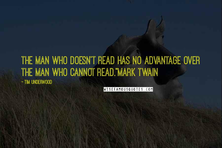 Tim Underwood Quotes: The man who doesn't read has no advantage over the man who cannot read."Mark Twain