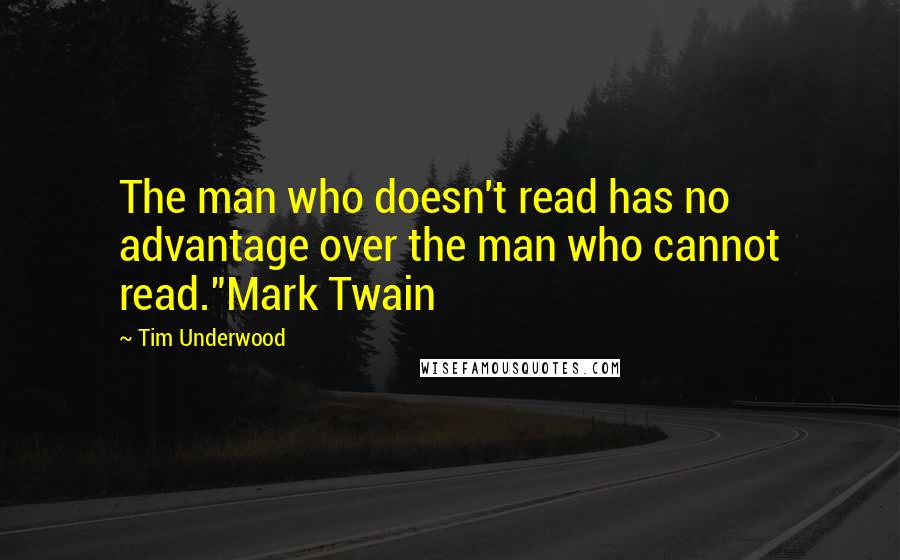 Tim Underwood Quotes: The man who doesn't read has no advantage over the man who cannot read."Mark Twain