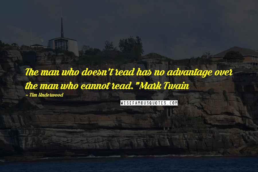 Tim Underwood Quotes: The man who doesn't read has no advantage over the man who cannot read."Mark Twain