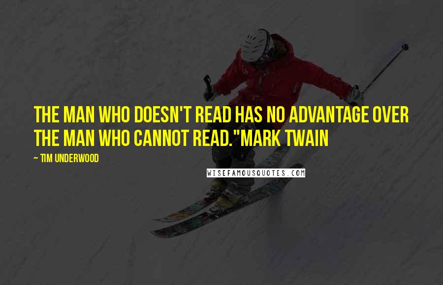 Tim Underwood Quotes: The man who doesn't read has no advantage over the man who cannot read."Mark Twain