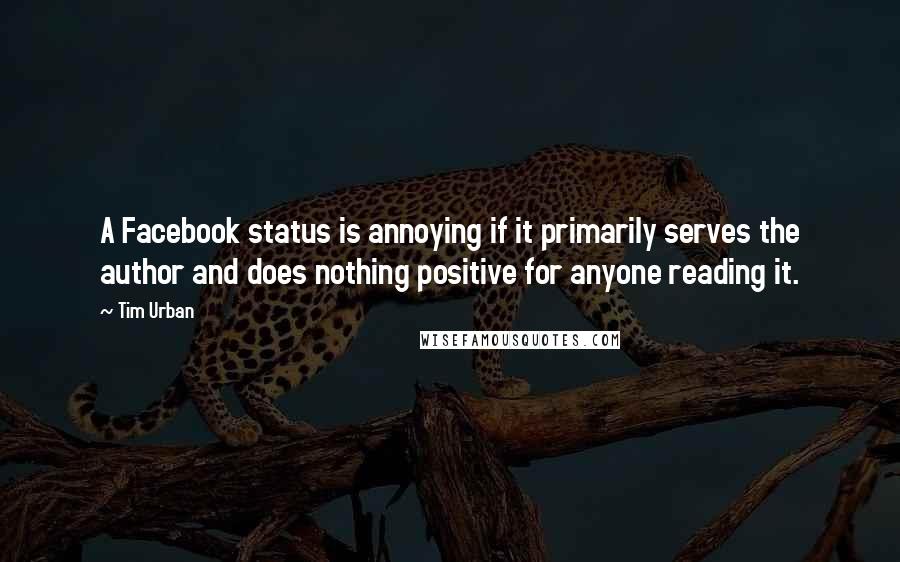 Tim Urban Quotes: A Facebook status is annoying if it primarily serves the author and does nothing positive for anyone reading it.