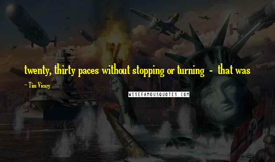 Tim Vicary Quotes: twenty, thirty paces without stopping or turning  -  that was