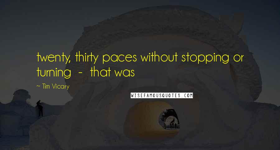 Tim Vicary Quotes: twenty, thirty paces without stopping or turning  -  that was