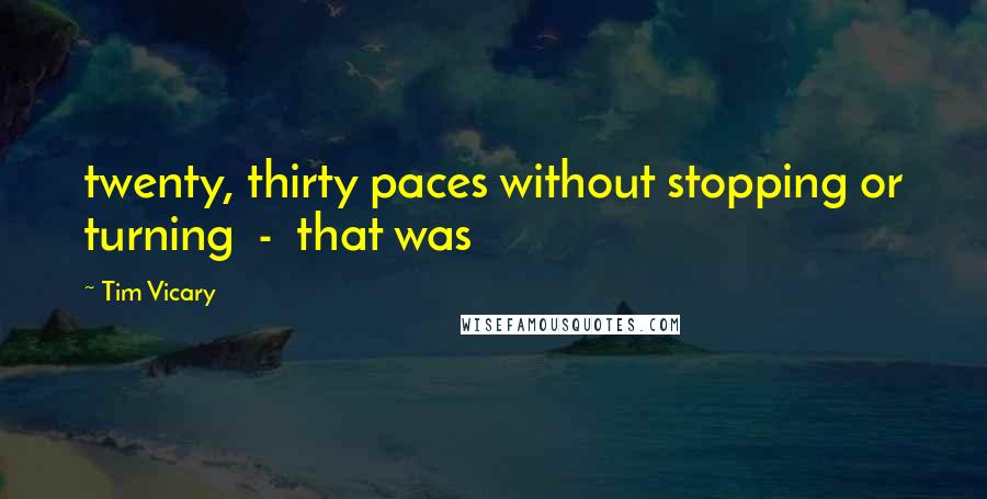 Tim Vicary Quotes: twenty, thirty paces without stopping or turning  -  that was