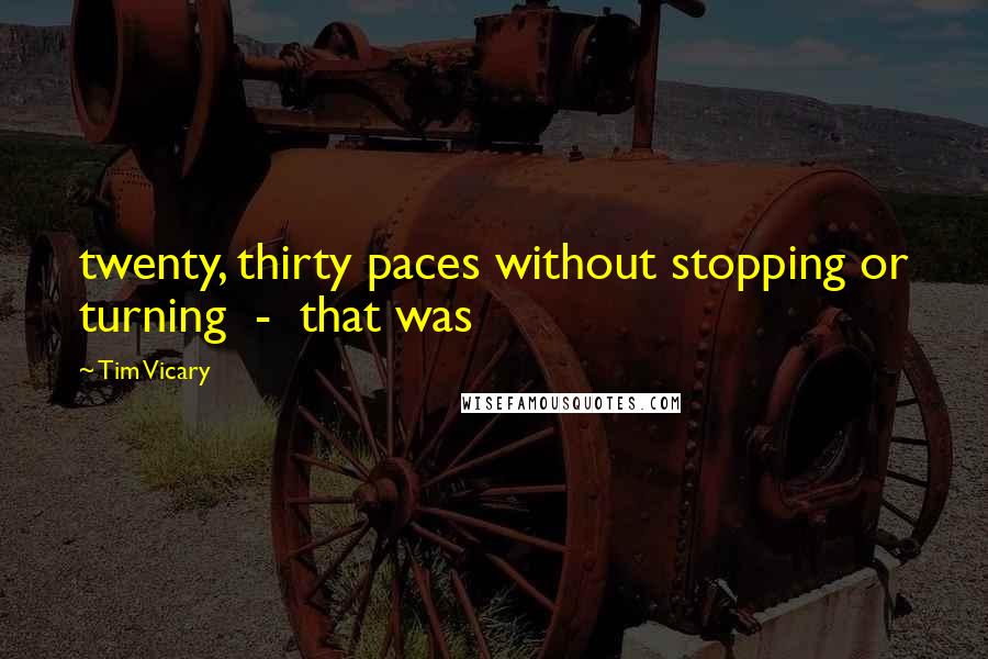 Tim Vicary Quotes: twenty, thirty paces without stopping or turning  -  that was