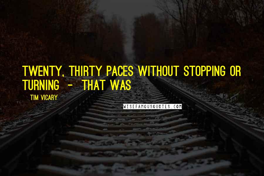 Tim Vicary Quotes: twenty, thirty paces without stopping or turning  -  that was