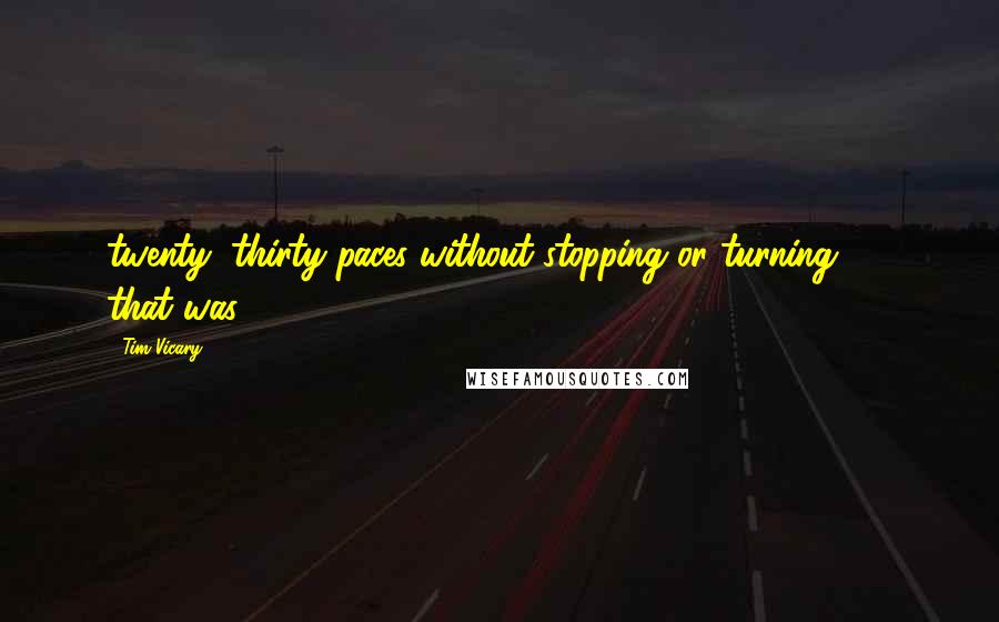 Tim Vicary Quotes: twenty, thirty paces without stopping or turning  -  that was