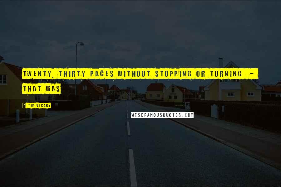 Tim Vicary Quotes: twenty, thirty paces without stopping or turning  -  that was