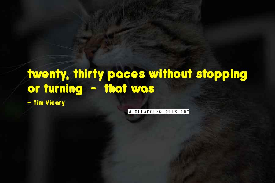 Tim Vicary Quotes: twenty, thirty paces without stopping or turning  -  that was