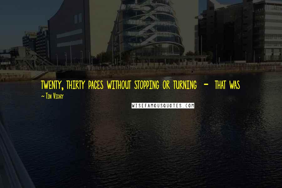 Tim Vicary Quotes: twenty, thirty paces without stopping or turning  -  that was