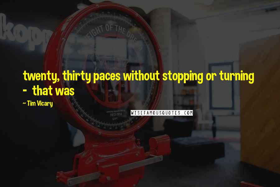 Tim Vicary Quotes: twenty, thirty paces without stopping or turning  -  that was