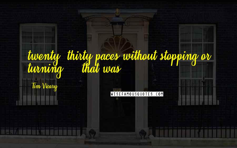 Tim Vicary Quotes: twenty, thirty paces without stopping or turning  -  that was