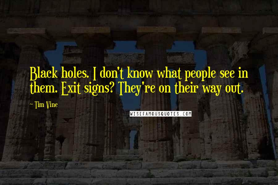 Tim Vine Quotes: Black holes. I don't know what people see in them. Exit signs? They're on their way out.