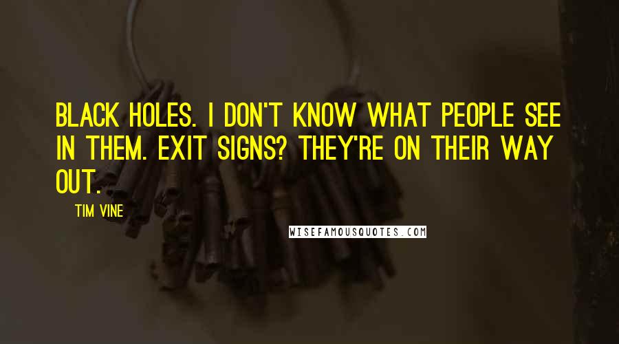 Tim Vine Quotes: Black holes. I don't know what people see in them. Exit signs? They're on their way out.