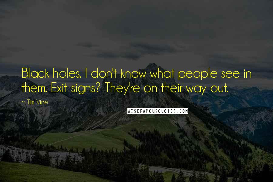 Tim Vine Quotes: Black holes. I don't know what people see in them. Exit signs? They're on their way out.