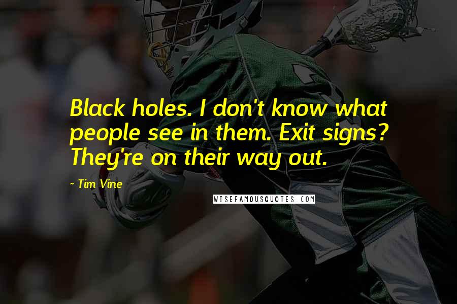 Tim Vine Quotes: Black holes. I don't know what people see in them. Exit signs? They're on their way out.