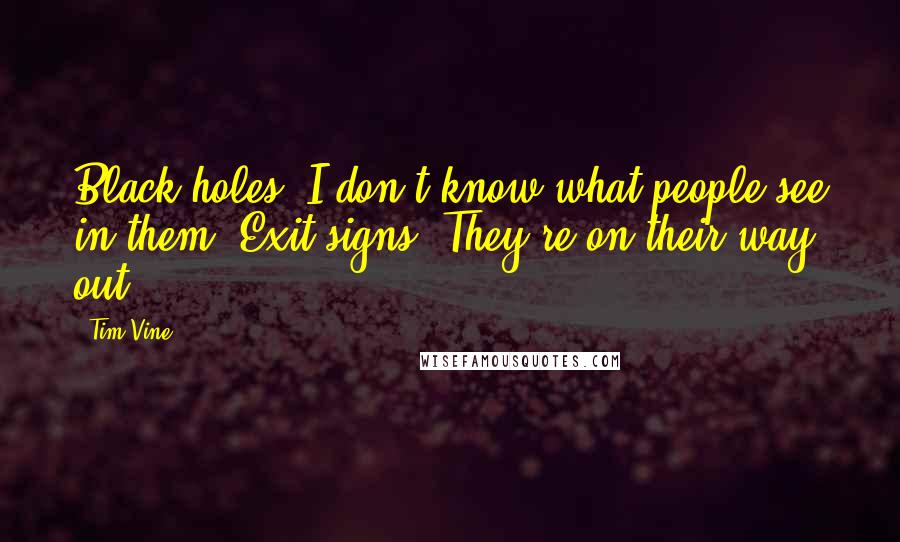 Tim Vine Quotes: Black holes. I don't know what people see in them. Exit signs? They're on their way out.