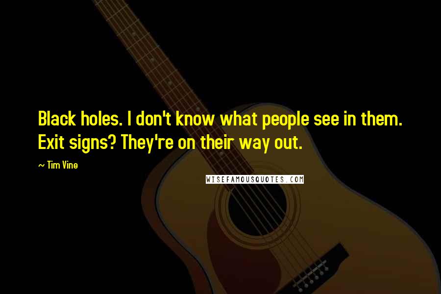 Tim Vine Quotes: Black holes. I don't know what people see in them. Exit signs? They're on their way out.