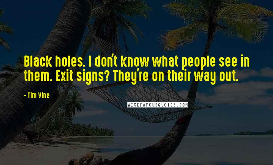 Tim Vine Quotes: Black holes. I don't know what people see in them. Exit signs? They're on their way out.