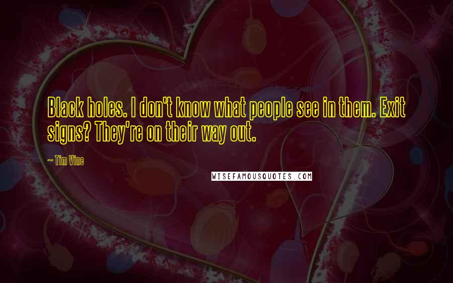 Tim Vine Quotes: Black holes. I don't know what people see in them. Exit signs? They're on their way out.