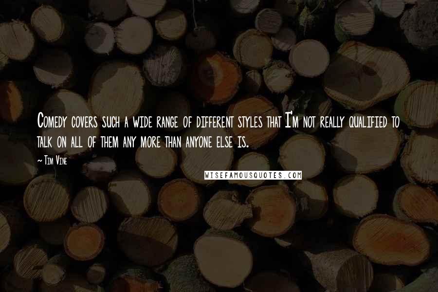 Tim Vine Quotes: Comedy covers such a wide range of different styles that I'm not really qualified to talk on all of them any more than anyone else is.