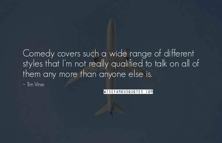 Tim Vine Quotes: Comedy covers such a wide range of different styles that I'm not really qualified to talk on all of them any more than anyone else is.