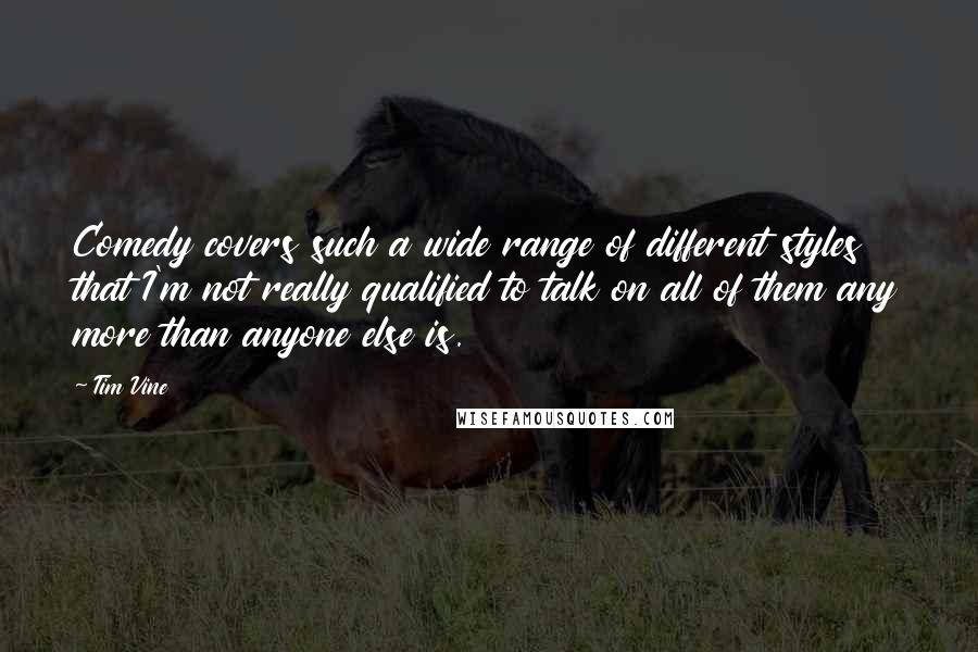 Tim Vine Quotes: Comedy covers such a wide range of different styles that I'm not really qualified to talk on all of them any more than anyone else is.