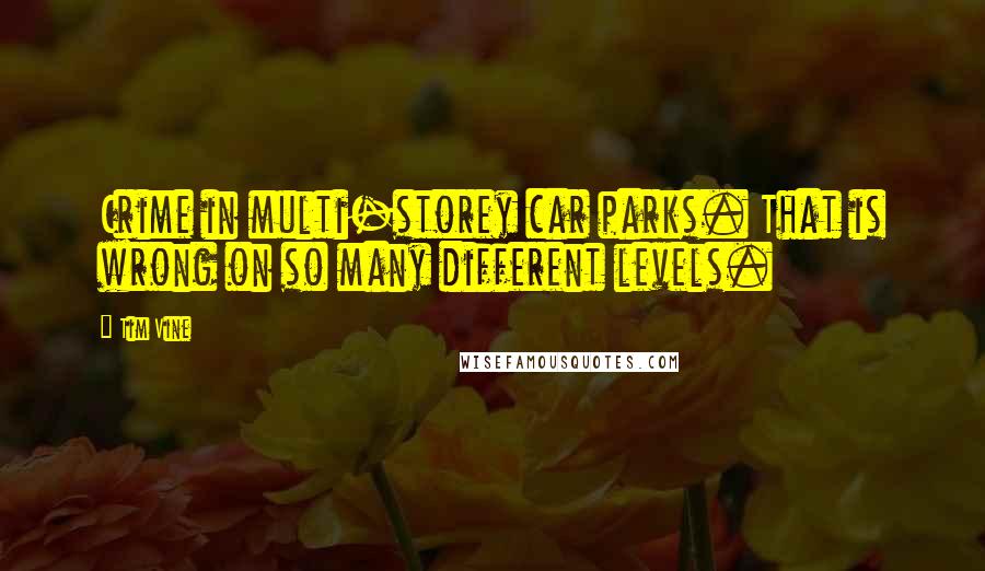 Tim Vine Quotes: Crime in multi-storey car parks. That is wrong on so many different levels.