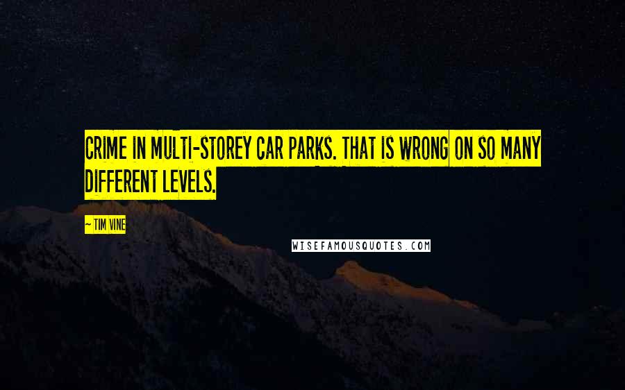 Tim Vine Quotes: Crime in multi-storey car parks. That is wrong on so many different levels.