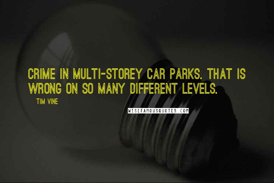 Tim Vine Quotes: Crime in multi-storey car parks. That is wrong on so many different levels.