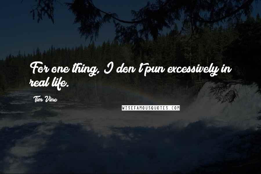Tim Vine Quotes: For one thing, I don't pun excessively in real life.