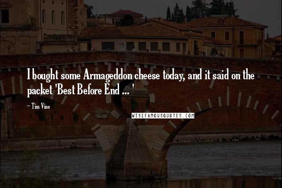 Tim Vine Quotes: I bought some Armageddon cheese today, and it said on the packet 'Best Before End ... '