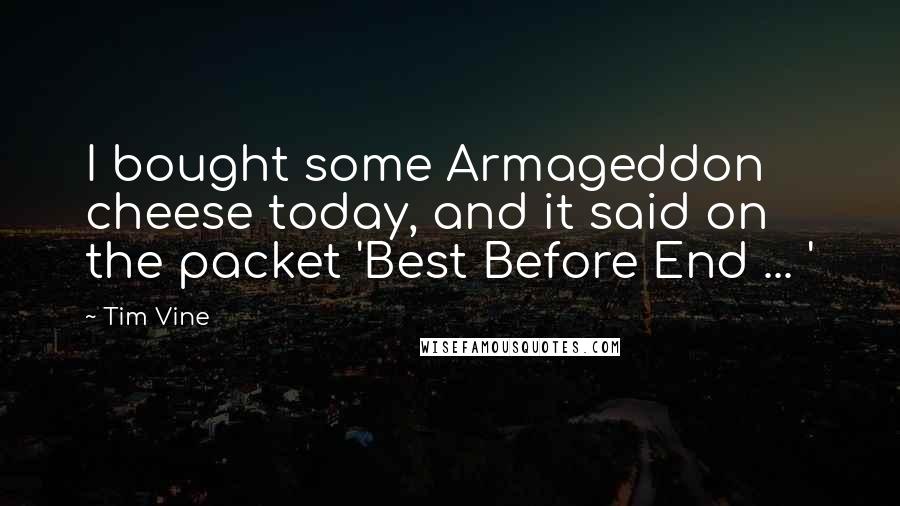 Tim Vine Quotes: I bought some Armageddon cheese today, and it said on the packet 'Best Before End ... '