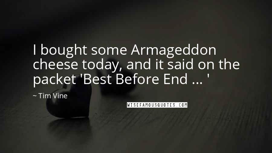 Tim Vine Quotes: I bought some Armageddon cheese today, and it said on the packet 'Best Before End ... '