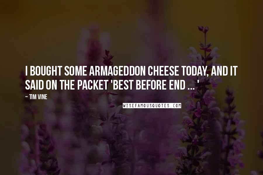 Tim Vine Quotes: I bought some Armageddon cheese today, and it said on the packet 'Best Before End ... '