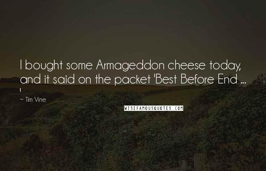 Tim Vine Quotes: I bought some Armageddon cheese today, and it said on the packet 'Best Before End ... '