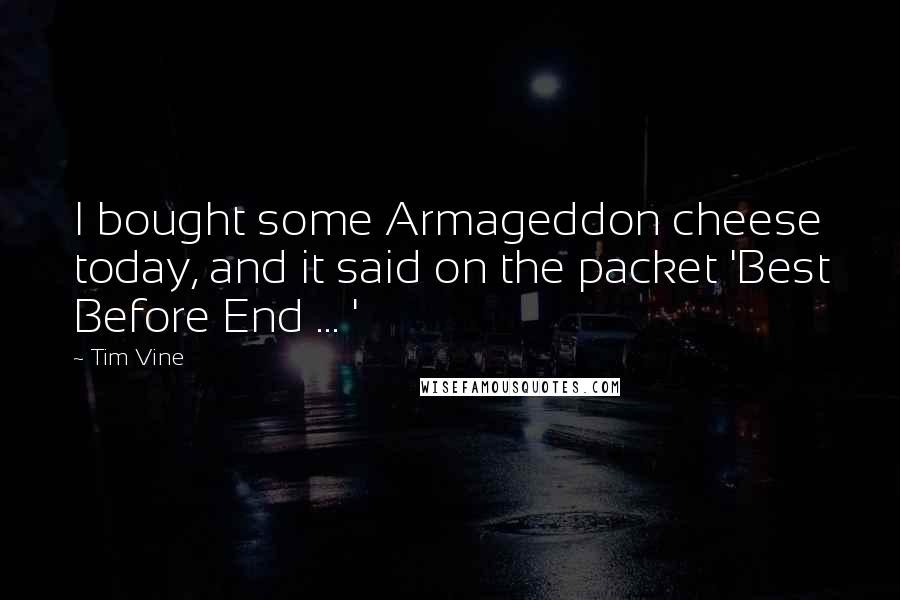 Tim Vine Quotes: I bought some Armageddon cheese today, and it said on the packet 'Best Before End ... '