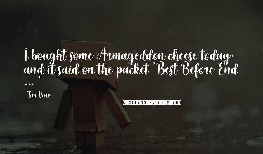 Tim Vine Quotes: I bought some Armageddon cheese today, and it said on the packet 'Best Before End ... '