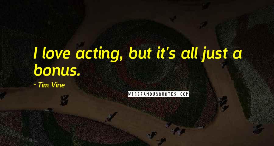 Tim Vine Quotes: I love acting, but it's all just a bonus.