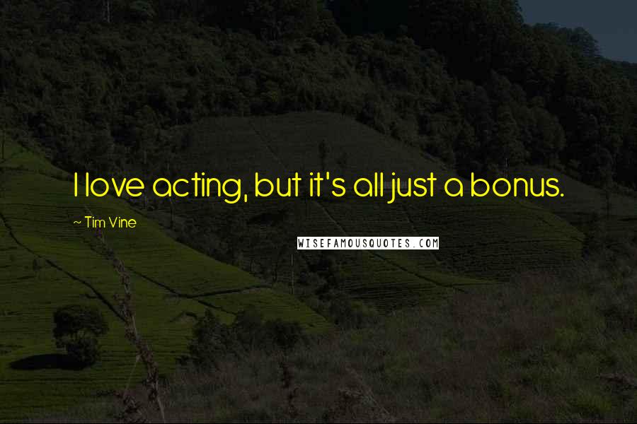 Tim Vine Quotes: I love acting, but it's all just a bonus.