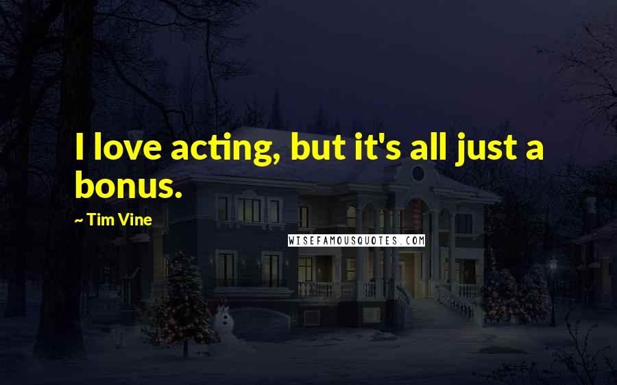 Tim Vine Quotes: I love acting, but it's all just a bonus.