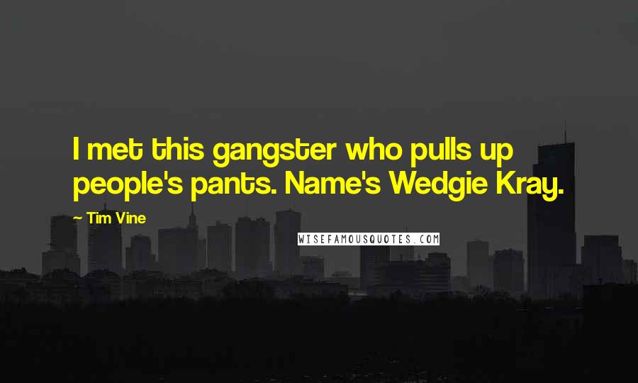 Tim Vine Quotes: I met this gangster who pulls up people's pants. Name's Wedgie Kray.