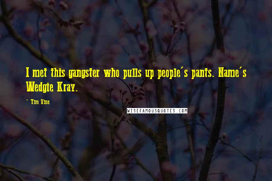 Tim Vine Quotes: I met this gangster who pulls up people's pants. Name's Wedgie Kray.