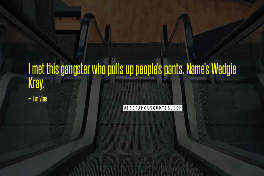 Tim Vine Quotes: I met this gangster who pulls up people's pants. Name's Wedgie Kray.