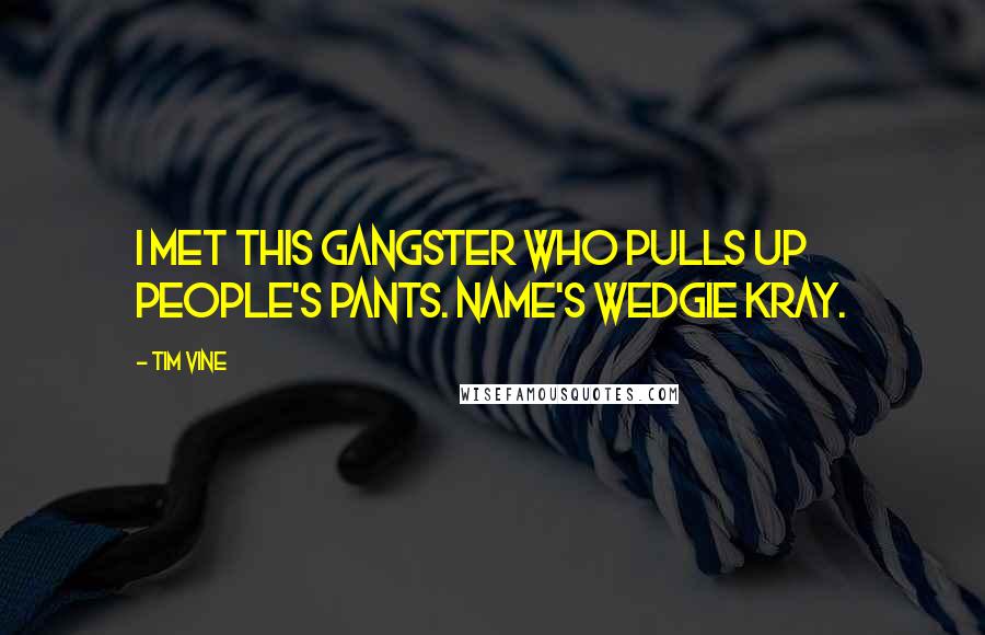 Tim Vine Quotes: I met this gangster who pulls up people's pants. Name's Wedgie Kray.