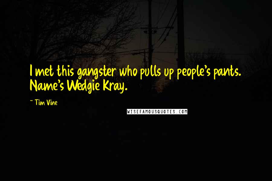 Tim Vine Quotes: I met this gangster who pulls up people's pants. Name's Wedgie Kray.