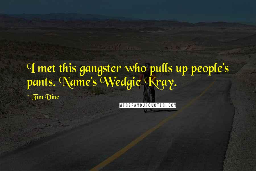 Tim Vine Quotes: I met this gangster who pulls up people's pants. Name's Wedgie Kray.